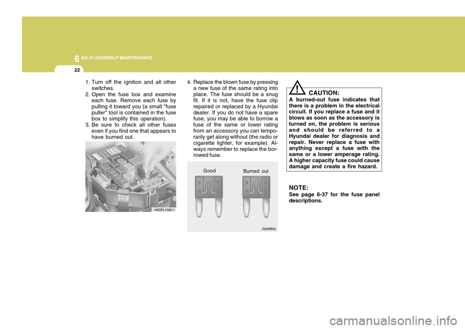 Hyundai Coupe 2006  Owners Manual 6 DO-IT-YOURSELF MAINTENANCE
22
!
1. Turn off the ignition and all other
switches.
2. Open the fuse box and examine each fuse. Remove each fuse by pulling it toward you (a small "fusepuller" tool is c