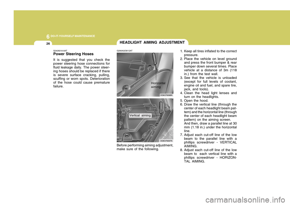 Hyundai Coupe 2006 Owners Manual 6 DO-IT-YOURSELF MAINTENANCE
26
OGK076068N
G240A01A-AAT Power Steering Hoses It is suggested that you check the power steering hose connections for fluid leakage daily. The power steer- ing hoses shou Hyundai Coupe 2006 Owners Manual 6 DO-IT-YOURSELF MAINTENANCE
26
OGK076068N
G240A01A-AAT Power Steering Hoses It is suggested that you check the power steering hose connections for fluid leakage daily. The power steer- ing hoses shou