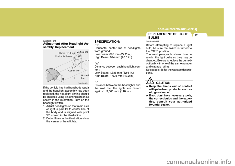 Hyundai Coupe 2006  Owners Manual 6
DO-IT-YOURSELF MAINTENANCE
27
G290B02GK-GAT
Adjustment After Headlight As- sembly Replacement
If the vehicle has had front body repair and the headlight assembly has been replaced, the headlight aim