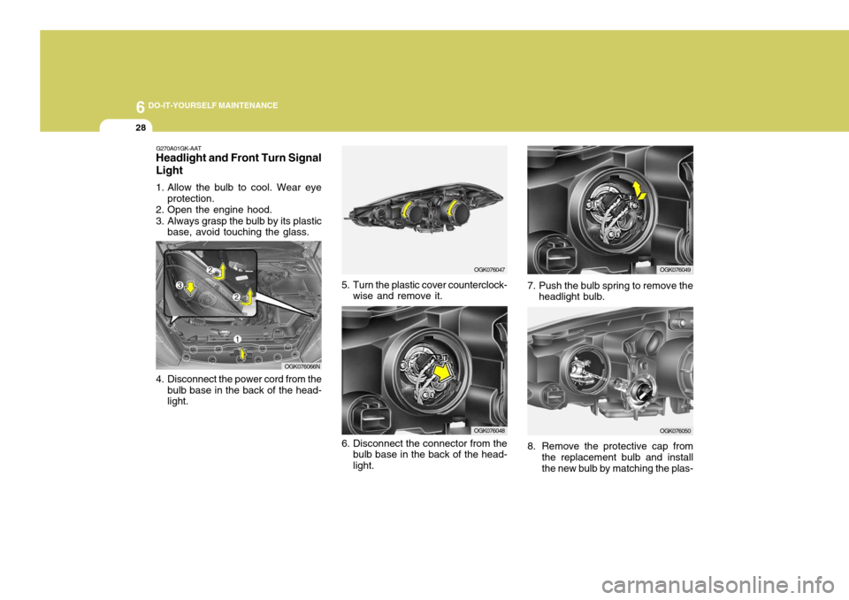 Hyundai Coupe 2006 Owners Manual 6 DO-IT-YOURSELF MAINTENANCE
28
OGK076048
8. Remove the protective cap from
the replacement bulb and install the new bulb by matching the plas-
G270A01GK-AAT
Headlight and Front Turn Signal Light
1. Hyundai Coupe 2006 Owners Manual 6 DO-IT-YOURSELF MAINTENANCE
28
OGK076048
8. Remove the protective cap from
the replacement bulb and install the new bulb by matching the plas-
G270A01GK-AAT
Headlight and Front Turn Signal Light
1.