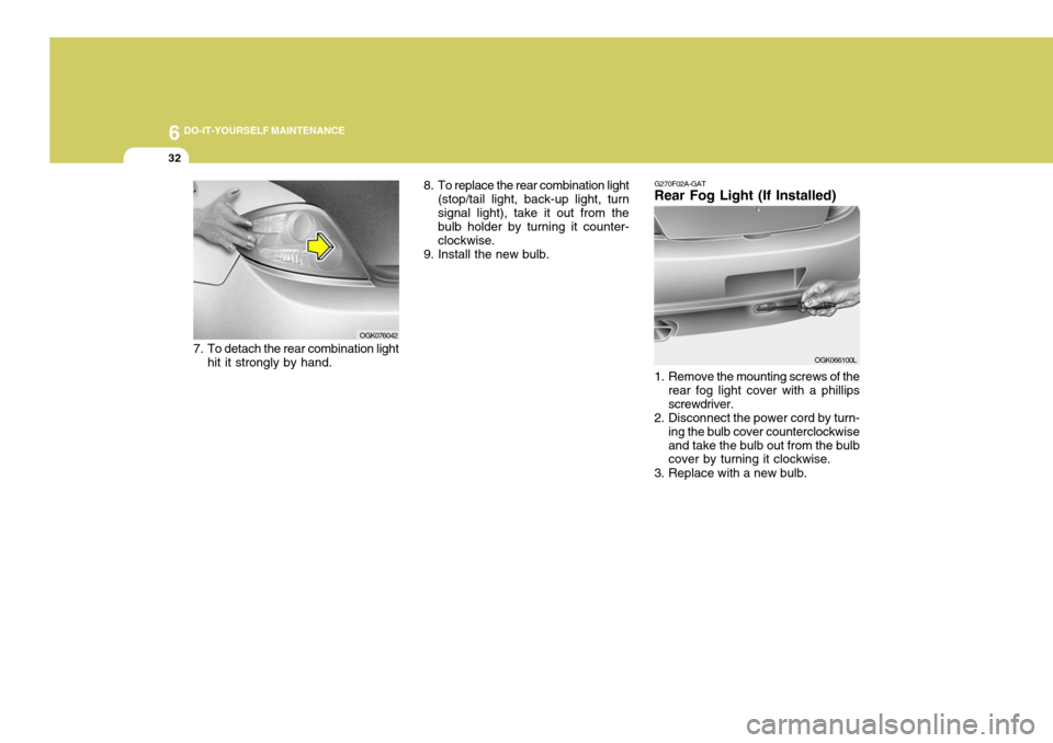 Hyundai Coupe 2006  Owners Manual 6 DO-IT-YOURSELF MAINTENANCE
32
8. To replace the rear combination light
(stop/tail light, back-up light, turn signal light), take it out from the bulb holder by turning it counter- clockwise.
9. Inst