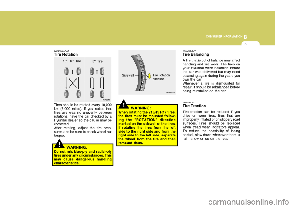 Hyundai Coupe 2006 Owners Manual 8
CONSUMER INFORMATION
5
HGK5016
!
!
I060A02GK-GAT Tire Rotation Tires should be rotated every 10,000 km (6,000 miles). If you notice that tires are wearing unevenly between rotations, have the car ch Hyundai Coupe 2006 Owners Manual 8
CONSUMER INFORMATION
5
HGK5016
!
!
I060A02GK-GAT Tire Rotation Tires should be rotated every 10,000 km (6,000 miles). If you notice that tires are wearing unevenly between rotations, have the car ch