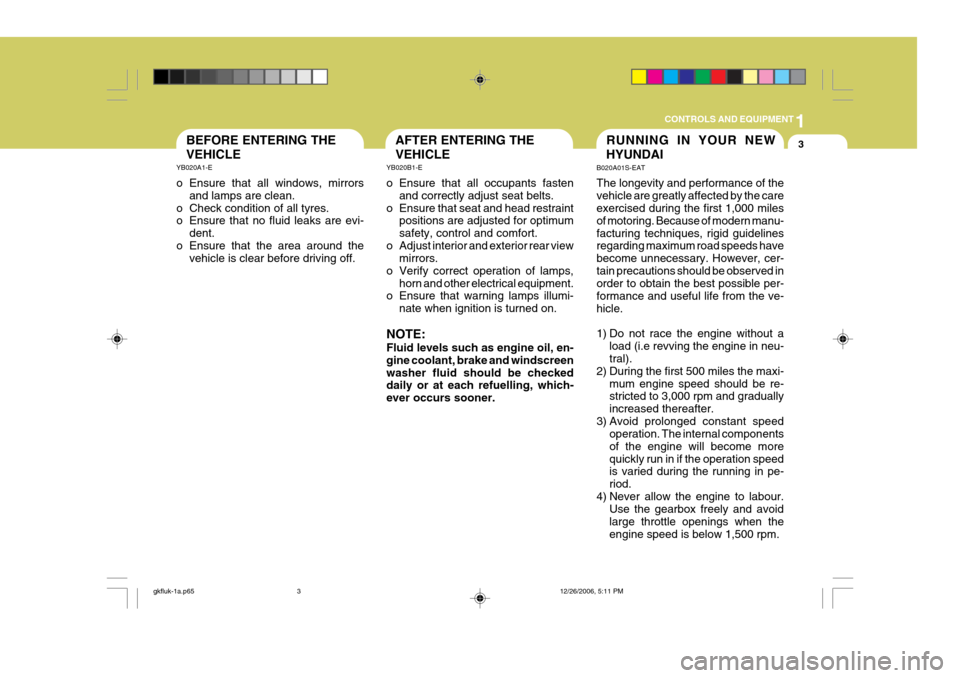 Hyundai Coupe 2006  Owners Manual 1
CONTROLS AND EQUIPMENT
3RUNNING IN YOUR NEW HYUNDAI
B020A01S-EAT The longevity and performance of the vehicle are greatly affected by the care exercised during the first 1,000 miles of motoring. Bec