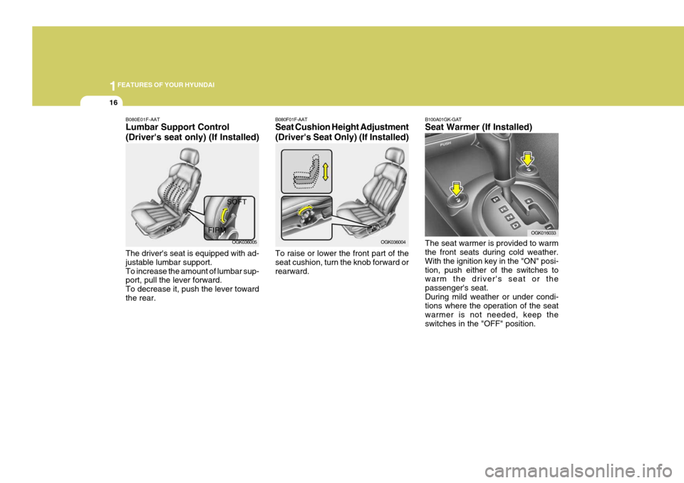 Hyundai Coupe 2006 Owners Guide 1FEATURES OF YOUR HYUNDAI
16
B080F01F-AAT Seat Cushion Height Adjustment (Drivers Seat Only) (If Installed) To raise or lower the front part of the seat cushion, turn the knob forward orrearward. B10