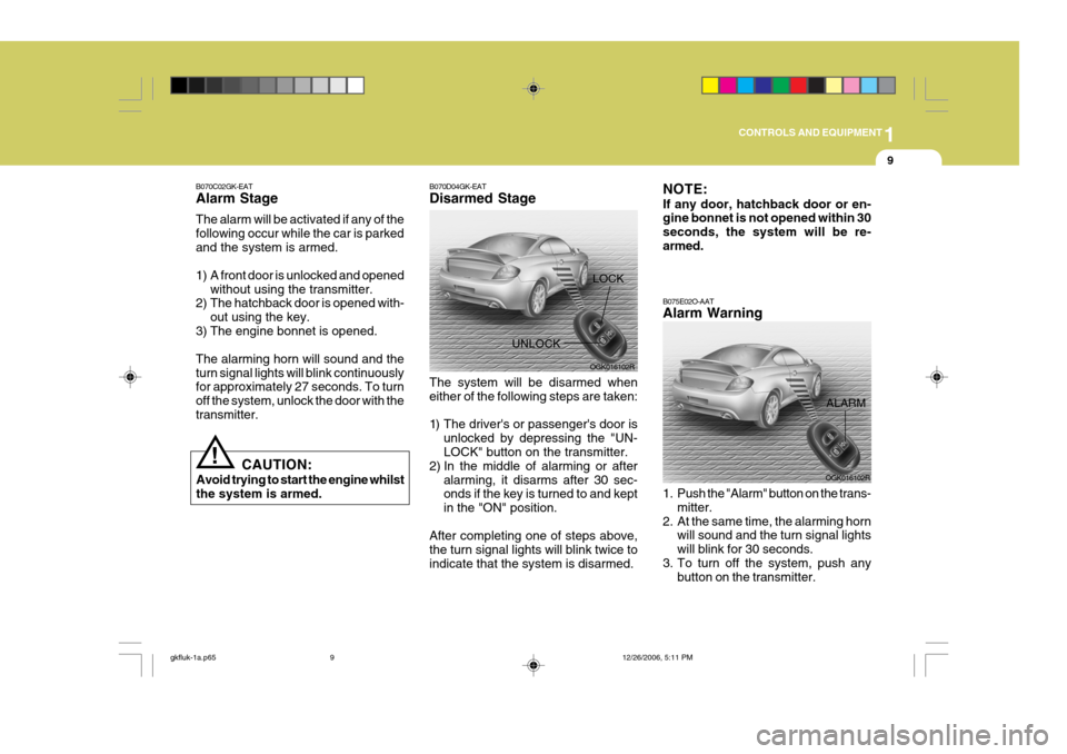 Hyundai Coupe 2006 Owners Manual 1
CONTROLS AND EQUIPMENT
9
!
CAUTION:
Avoid trying to start the engine whilst the system is armed.
B070C02GK-EAT Alarm Stage The alarm will be activated if any of the following occur while the car is Hyundai Coupe 2006 Owners Manual 1
CONTROLS AND EQUIPMENT
9
!
CAUTION:
Avoid trying to start the engine whilst the system is armed.
B070C02GK-EAT Alarm Stage The alarm will be activated if any of the following occur while the car is