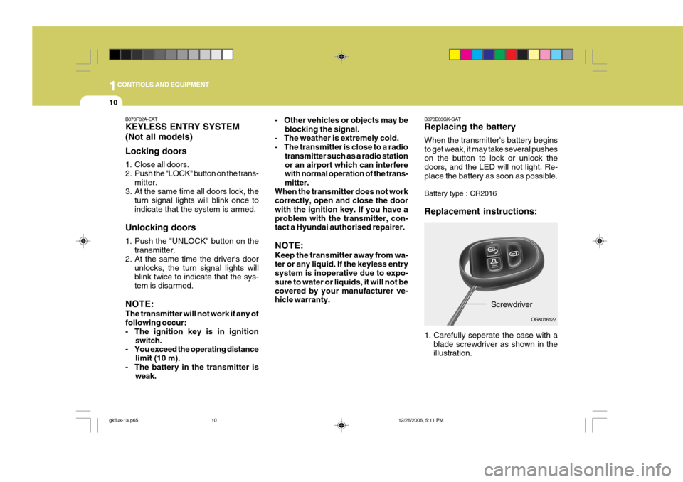 Hyundai Coupe 2006 Workshop Manual 1CONTROLS AND EQUIPMENT
10
B070E03GK-GAT Replacing the battery When the transmitters battery begins to get weak, it may take several pusheson the button to lock or unlock the doors, and the LED will 