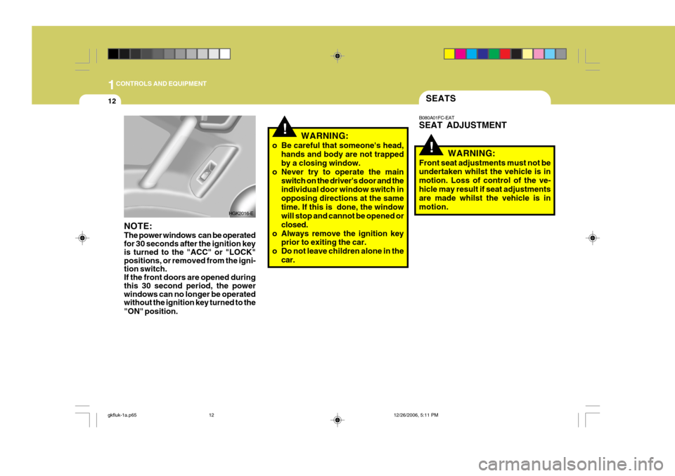 Hyundai Coupe 2006 Workshop Manual 1CONTROLS AND EQUIPMENT
12
!
SEATS
!
WARNING:
o Be careful that someones head, hands and body are not trapped by a closing window.
o Never try to operate the main switch on the drivers door and thei