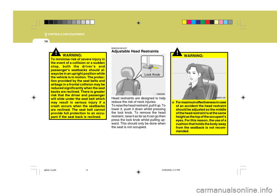 Hyundai Coupe 2006  Owners Manual 1CONTROLS AND EQUIPMENT
14
!WARNING:
o For maximum effectiveness in case of an accident the head restraint should be adjusted so the middle of the head restraint is at the same height as the top of th