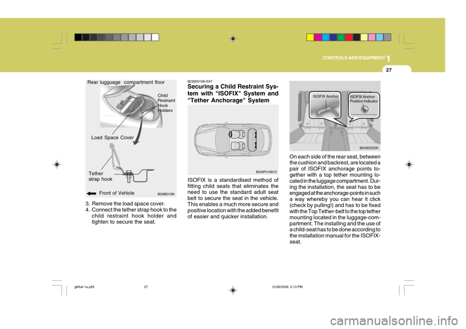 Hyundai Coupe 2006  Owners Manual 1
CONTROLS AND EQUIPMENT
27
B230D02GK
ISOFIX Anchor
ISOFIX Anchor Position Indicator
3. Remove the load space cover. 
4. Connect the tether strap hook to the
child restraint hook holder and tighten to