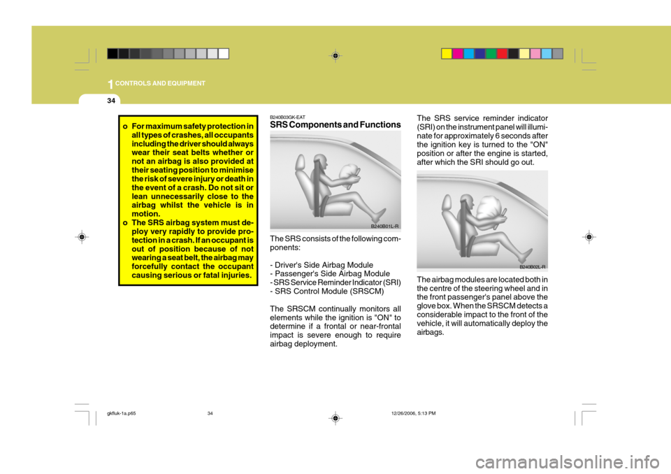 Hyundai Coupe 2006 Workshop Manual 1CONTROLS AND EQUIPMENT
34
The SRS service reminder indicator (SRI) on the instrument panel will illumi-nate for approximately 6 seconds after the ignition key is turned to the "ON" position or after 