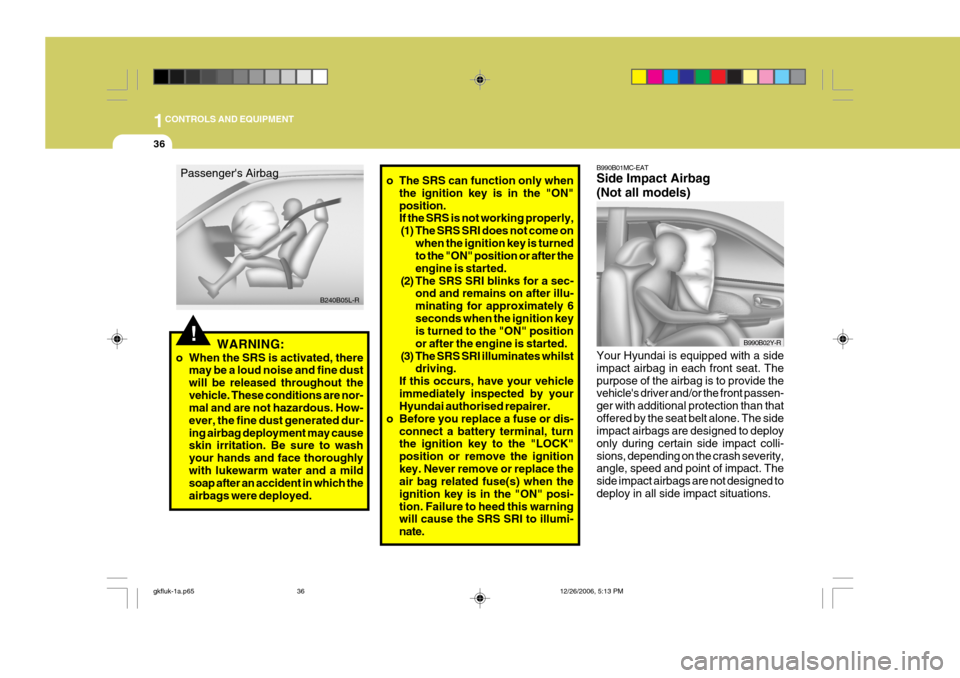 Hyundai Coupe 2006 Workshop Manual 1CONTROLS AND EQUIPMENT
36
!WARNING:
o When the SRS is activated, there may be a loud noise and fine dust will be released throughout thevehicle. These conditions are nor- mal and are not hazardous. H