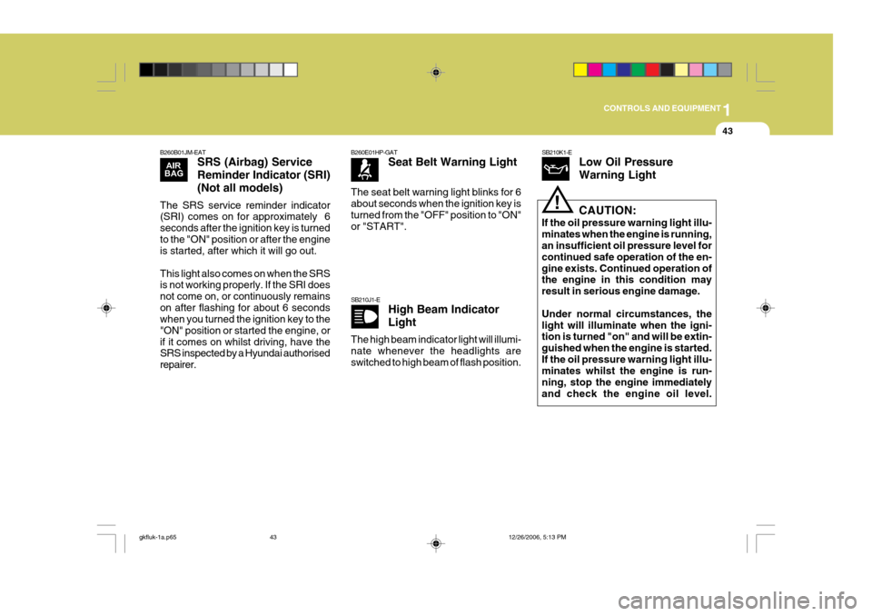 Hyundai Coupe 2006 Repair Manual 1
CONTROLS AND EQUIPMENT
43
B260B01JM-EAT SRS (Airbag) Service Reminder Indicator (SRI)(Not all models)
The SRS service reminder indicator (SRI) comes on for approximately  6 seconds after the ignitio