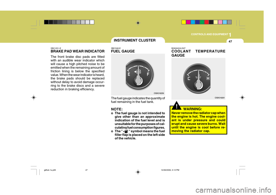 Hyundai Coupe 2006  Owners Manual 1
CONTROLS AND EQUIPMENT
47
!
INSTRUMENT CLUSTER
SB210S1-E BRAKE PAD WEAR INDICATOR The front brake disc pads are fitted with an audible wear indicator whichwill cause a high pitched noise to be emitt