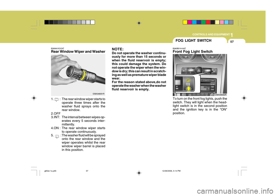Hyundai Coupe 2006 Owners Manual 1
CONTROLS AND EQUIPMENT
57
OGK046051R
B390A01E-EAT Rear Window Wiper and Washer
1. : The rear window wiper starts to
operate three times after the washer fluid sprays onto the rear window.
2.OFF 3.I Hyundai Coupe 2006 Owners Manual 1
CONTROLS AND EQUIPMENT
57
OGK046051R
B390A01E-EAT Rear Window Wiper and Washer
1. : The rear window wiper starts to
operate three times after the washer fluid sprays onto the rear window.
2.OFF 3.I