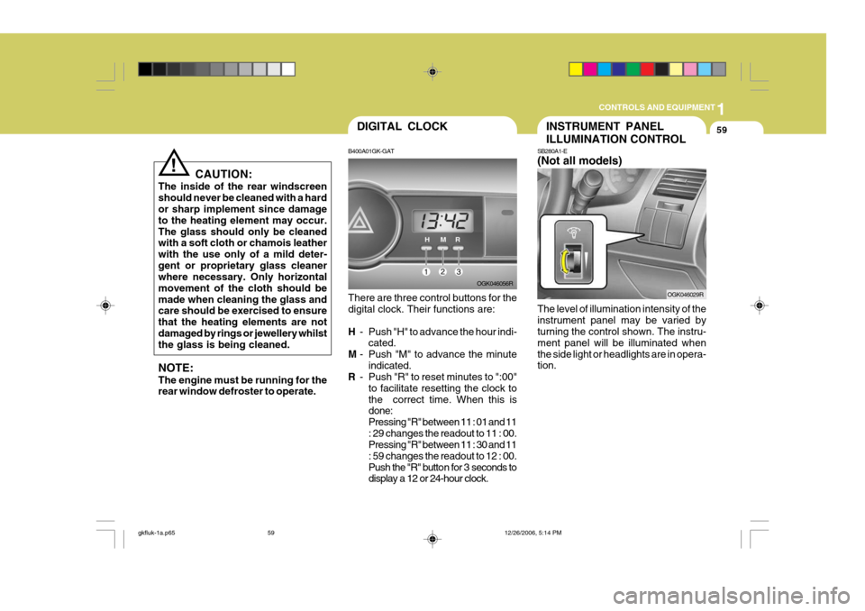 Hyundai Coupe 2006 Owners Manual 1
CONTROLS AND EQUIPMENT
59
!
CAUTION:
The inside of the rear windscreen should never be cleaned with a hard or sharp implement since damage to the heating element may occur.The glass should only be c Hyundai Coupe 2006 Owners Manual 1
CONTROLS AND EQUIPMENT
59
!
CAUTION:
The inside of the rear windscreen should never be cleaned with a hard or sharp implement since damage to the heating element may occur.The glass should only be c