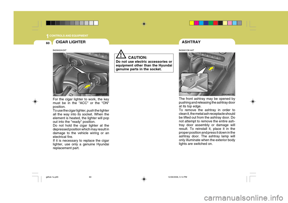 Hyundai Coupe 2006 Repair Manual 1CONTROLS AND EQUIPMENT
60
!
CAUTION:
Do not use electric accessories or equipment other than the Hyundai genuine parts in the socket.
ASHTRAY
B430A01GK-AAT The front ashtray may be opened by pushing 