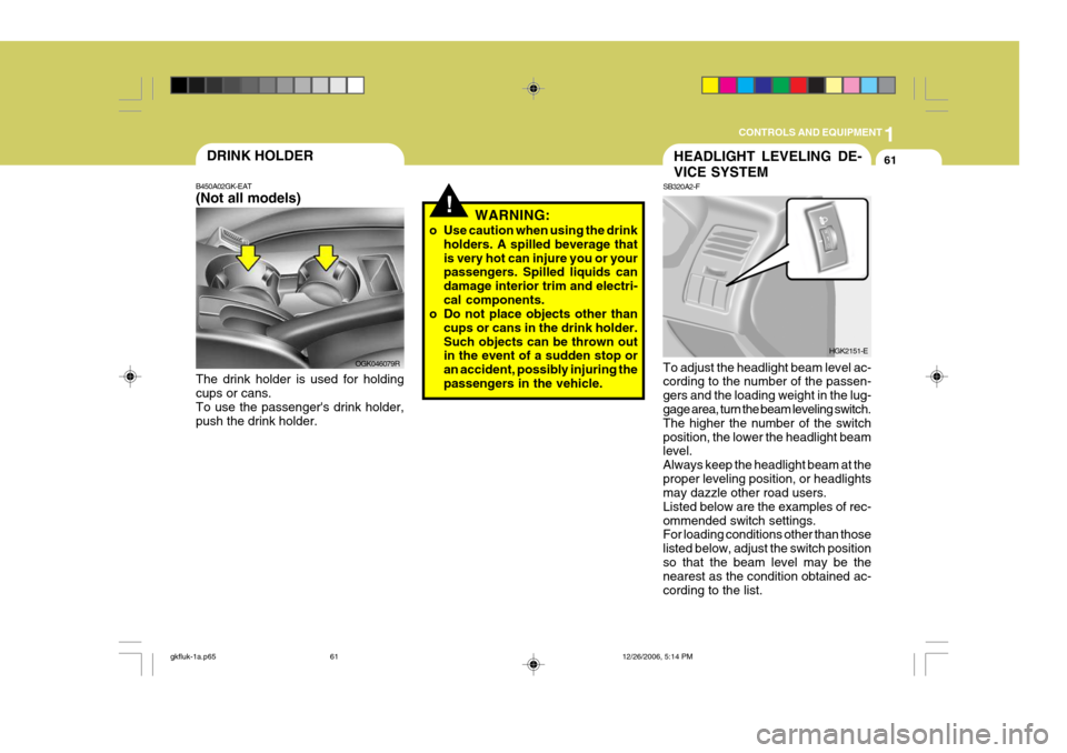 Hyundai Coupe 2006 Owners Manual 1
CONTROLS AND EQUIPMENT
61DRINK HOLDER
B450A02GK-EAT (Not all models) The drink holder is used for holding cups or cans. To use the passengers drink holder,push the drink holder. OGK046079R
!WARNING Hyundai Coupe 2006 Owners Manual 1
CONTROLS AND EQUIPMENT
61DRINK HOLDER
B450A02GK-EAT (Not all models) The drink holder is used for holding cups or cans. To use the passengers drink holder,push the drink holder. OGK046079R
!WARNING