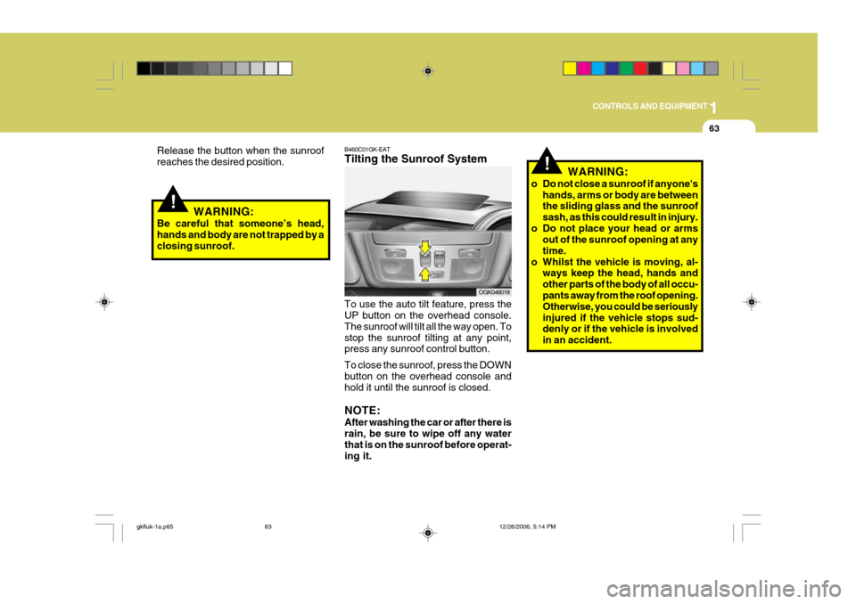 Hyundai Coupe 2006 Owners Manual 1
CONTROLS AND EQUIPMENT
63
!
Release the button when the sunroof reaches the desired position.
WARNING:
Be careful that someone’s head,hands and body are not trapped by aclosing sunroof.
OGK046018
Hyundai Coupe 2006 Owners Manual 1
CONTROLS AND EQUIPMENT
63
!
Release the button when the sunroof reaches the desired position.
WARNING:
Be careful that someone’s head,hands and body are not trapped by aclosing sunroof.
OGK046018