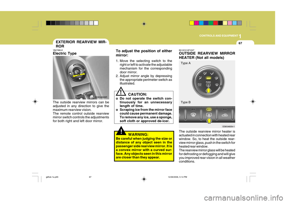 Hyundai Coupe 2006 Owners Manual 1
CONTROLS AND EQUIPMENT
67
!
!
To adjust the position of either mirror:
1. Move the selecting switch to the
right or left to activate the adjustable mechanism for the corresponding door mirror.
2. A Hyundai Coupe 2006 Owners Manual 1
CONTROLS AND EQUIPMENT
67
!
!
To adjust the position of either mirror:
1. Move the selecting switch to the
right or left to activate the adjustable mechanism for the corresponding door mirror.
2. A