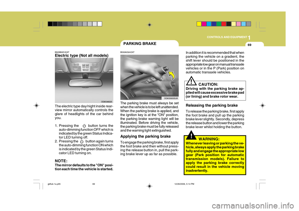Hyundai Coupe 2006  Owners Manual 1
CONTROLS AND EQUIPMENT
69
!
PARKING BRAKE
B530A03A-EAT The parking brake must always be set when the vehicle is to be left unattended.When the parking brake is applied, and the ignition key is at th