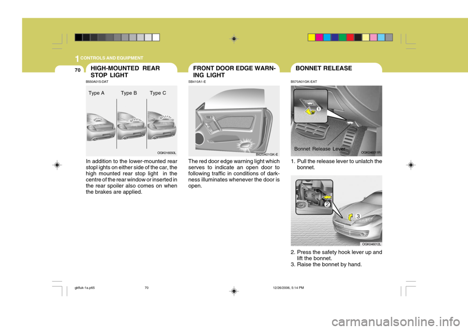 Hyundai Coupe 2006  Owners Manual 1CONTROLS AND EQUIPMENT
70HIGH-MOUNTED REAR STOP LIGHTFRONT DOOR EDGE WARN- ING LIGHT
SB410A1-E The red door edge warning light which serves to indicate an open door tofollowing traffic in conditions 