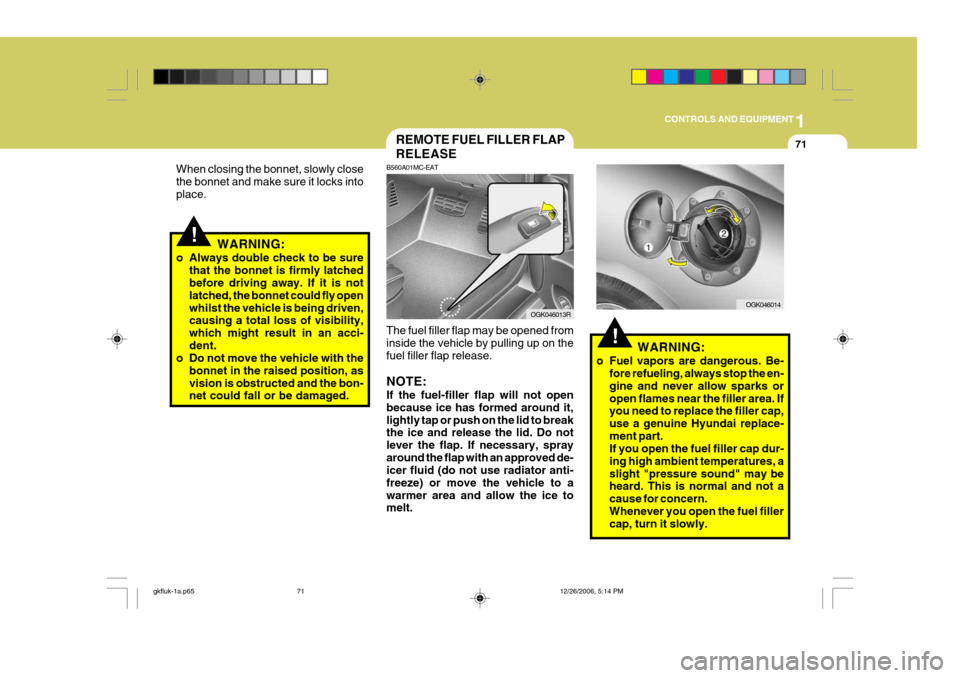 Hyundai Coupe 2006 Owners Manual 1
CONTROLS AND EQUIPMENT
71
!WARNING:
o Always double check to be sure that the bonnet is firmly latched before driving away. If it is not latched, the bonnet could fly openwhilst the vehicle is being Hyundai Coupe 2006 Owners Manual 1
CONTROLS AND EQUIPMENT
71
!WARNING:
o Always double check to be sure that the bonnet is firmly latched before driving away. If it is not latched, the bonnet could fly openwhilst the vehicle is being