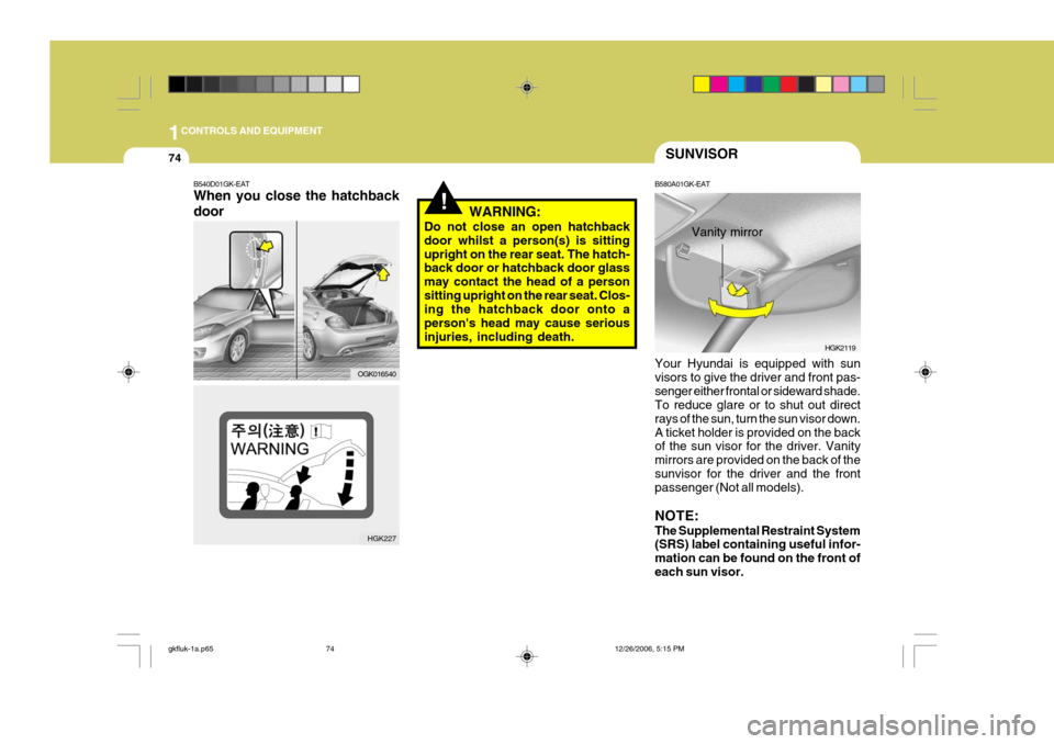 Hyundai Coupe 2006 Owners Manual 1CONTROLS AND EQUIPMENT
74SUNVISOR
B580A01GK-EAT Your Hyundai is equipped with sun visors to give the driver and front pas-senger either frontal or sideward shade. To reduce glare or to shut out direc Hyundai Coupe 2006 Owners Manual 1CONTROLS AND EQUIPMENT
74SUNVISOR
B580A01GK-EAT Your Hyundai is equipped with sun visors to give the driver and front pas-senger either frontal or sideward shade. To reduce glare or to shut out direc