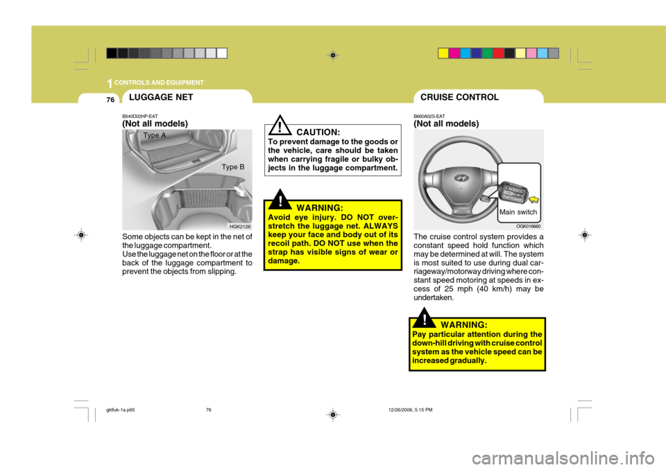 Hyundai Coupe 2006  Owners Manual 1CONTROLS AND EQUIPMENT
76CRUISE CONTROL
B660A02S-EAT (Not all models) The cruise control system provides a constant speed hold function which may be determined at will. The systemis most suited to us