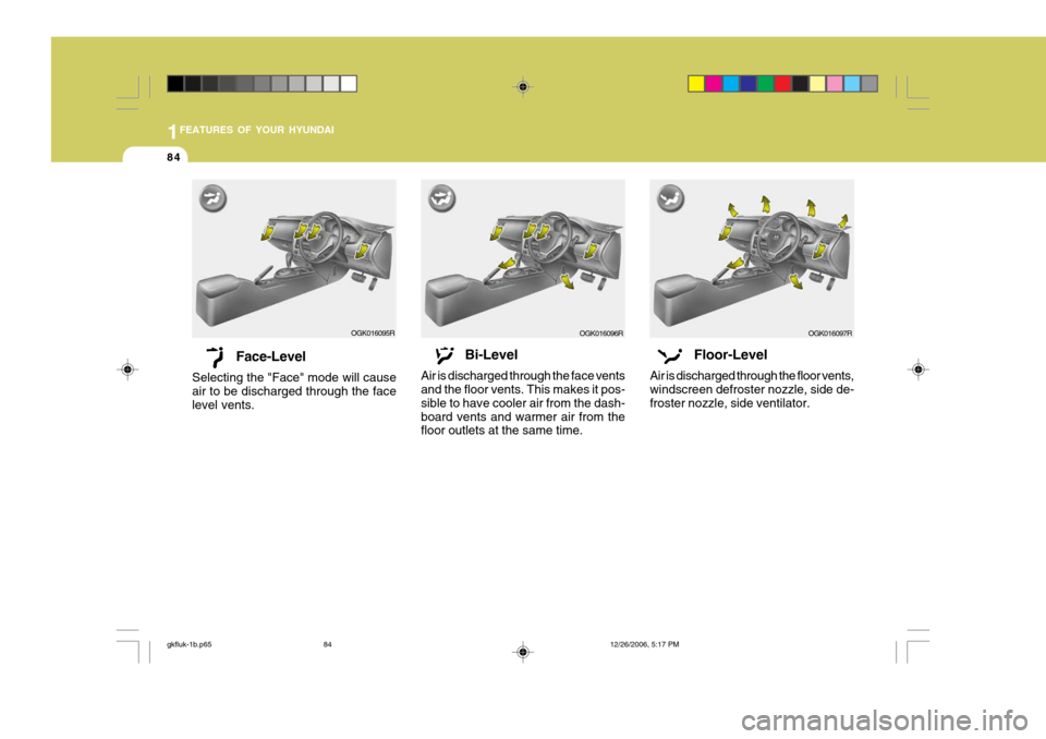 Hyundai Coupe 2006 Owners Manual 1FEATURES OF YOUR HYUNDAI
84
Face-Level
Selecting the "Face" mode will cause air to be discharged through the facelevel vents. Bi-Level
Air is discharged through the face vents and the floor vents. Th Hyundai Coupe 2006 Owners Manual 1FEATURES OF YOUR HYUNDAI
84
Face-Level
Selecting the "Face" mode will cause air to be discharged through the facelevel vents. Bi-Level
Air is discharged through the face vents and the floor vents. Th