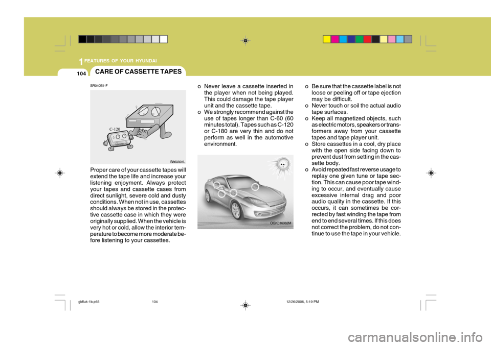 Hyundai Coupe 2006 Owners Manual 1FEATURES OF YOUR HYUNDAI
104CARE OF CASSETTE TAPES
OGK016062M
o Never leave a cassette inserted in
the player when not being played. This could damage the tape player unit and the cassette tape.
o We Hyundai Coupe 2006 Owners Manual 1FEATURES OF YOUR HYUNDAI
104CARE OF CASSETTE TAPES
OGK016062M
o Never leave a cassette inserted in
the player when not being played. This could damage the tape player unit and the cassette tape.
o We