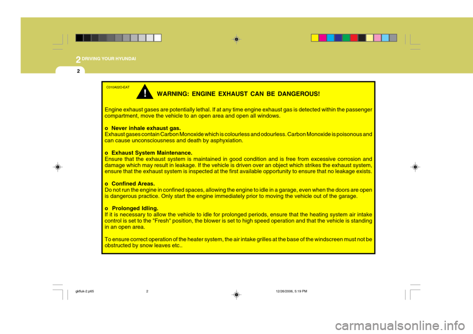 Hyundai Coupe 2006 Owners Manual 2DRIVING YOUR HYUNDAI
2
C010A02O-EAT
WARNING: ENGINE EXHAUST CAN BE DANGEROUS!
Engine exhaust gases are potentially lethal. If at any time engine exhaust gas is detected within the passenger compartme Hyundai Coupe 2006 Owners Manual 2DRIVING YOUR HYUNDAI
2
C010A02O-EAT
WARNING: ENGINE EXHAUST CAN BE DANGEROUS!
Engine exhaust gases are potentially lethal. If at any time engine exhaust gas is detected within the passenger compartme