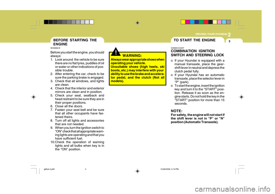 Hyundai Coupe 2006  Owners Manual 2
 DRIVING YOUR HYUNDAI
3TO START THE ENGINEBEFORE STARTING THE ENGINE
SC030A2-E Before you start the engine, you should always: 
1. Look around  the vehicle to be sure
there are no flat tyres, puddle