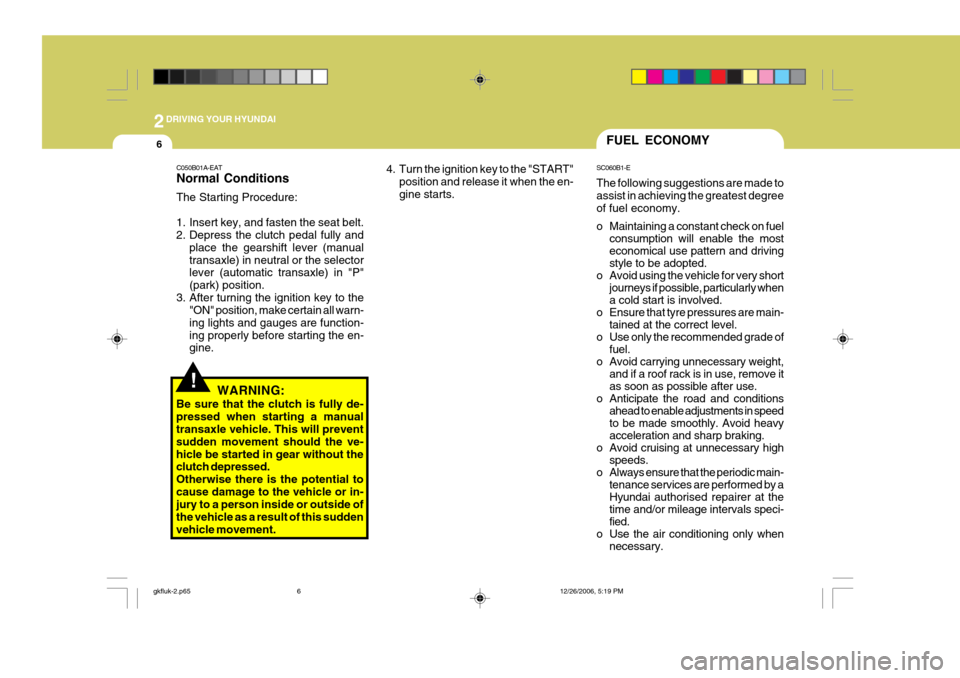 Hyundai Coupe 2006  Owners Manual 2DRIVING YOUR HYUNDAI
6FUEL ECONOMY
4. Turn the ignition key to the "START" position and release it when the en- gine starts. SC060B1-E The following suggestions are made to assist in achieving the gr