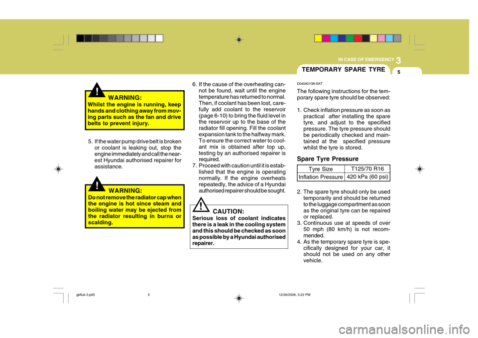 Hyundai Coupe 2006  Owners Manual 3
IN CASE OF EMERGENCY
5
!
!WARNING:
Whilst the engine is running, keep hands and clothing away from mov- ing parts such as the fan and drive belts to prevent injury.
5. If the water pump drive belt i