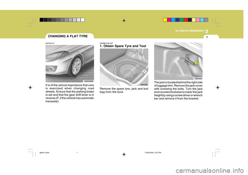 Hyundai Coupe 2006 Owners Manual 3
IN CASE OF EMERGENCY
7
SD070A1-E CHANGING A FLAT TYRE
It is of the utmost importance that care is exercised when changing road wheels. Ensure that the parking brakeis set and that the gear shift lev Hyundai Coupe 2006 Owners Manual 3
IN CASE OF EMERGENCY
7
SD070A1-E CHANGING A FLAT TYRE
It is of the utmost importance that care is exercised when changing road wheels. Ensure that the parking brakeis set and that the gear shift lev