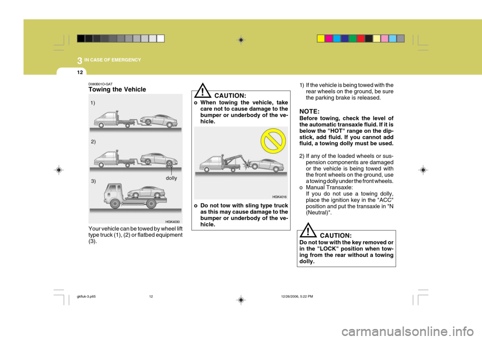 Hyundai Coupe 2006 Manual Online 3 IN CASE OF EMERGENCY
12
!
!
1) If the vehicle is being towed with the
rear wheels on the ground, be sure the parking brake is released.
NOTE: Before towing, check the level of the automatic transaxl