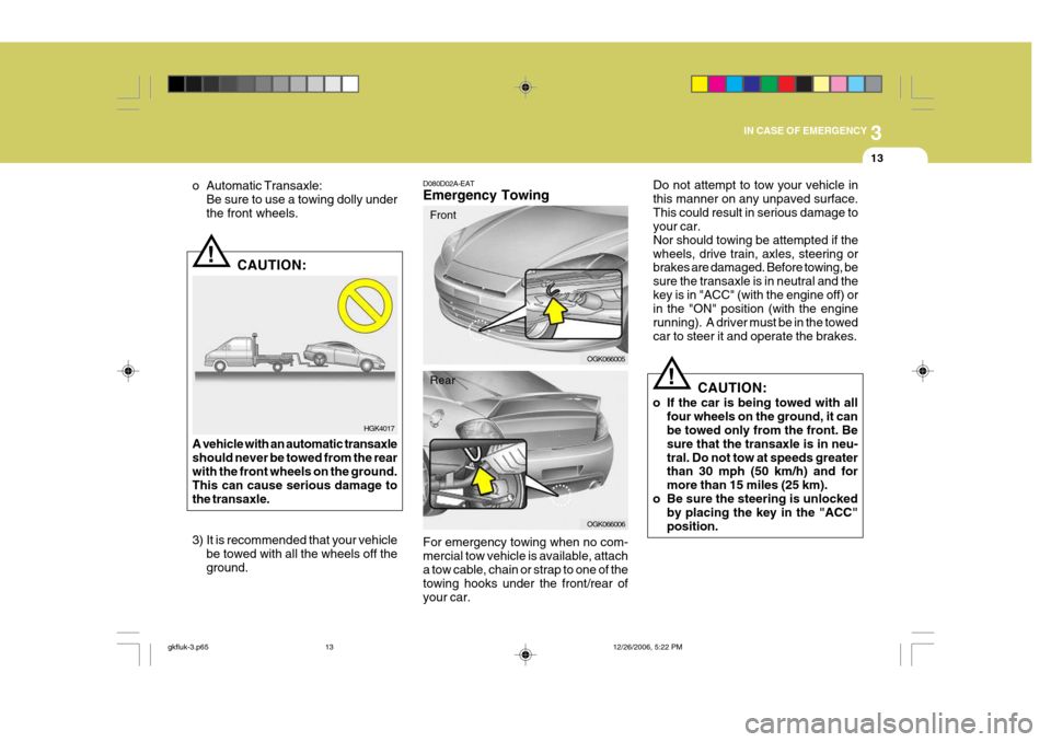 Hyundai Coupe 2006 Manual Online 3
IN CASE OF EMERGENCY
13
HGK4017
!
o Automatic Transaxle:
Be sure to use a towing dolly under the front wheels.
CAUTION:
A vehicle with an automatic transaxleshould never be towed from the rear with 