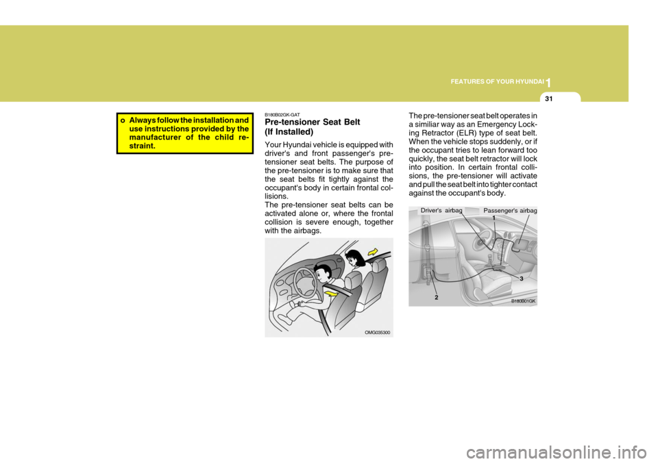 Hyundai Coupe 2006 Service Manual 1
FEATURES OF YOUR HYUNDAI
31
B180B02GK-GAT Pre-tensioner Seat Belt (If Installed) Your Hyundai vehicle is equipped with drivers and front passengers pre-tensioner seat belts. The purpose of the pre Hyundai Coupe 2006 Service Manual 1
FEATURES OF YOUR HYUNDAI
31
B180B02GK-GAT Pre-tensioner Seat Belt (If Installed) Your Hyundai vehicle is equipped with drivers and front passengers pre-tensioner seat belts. The purpose of the pre