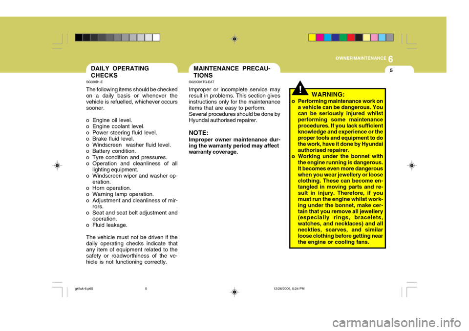 Hyundai Coupe 2006 Owners Manual 6
OWNER MAINTENANCE
5
SG020B1-E The following items should be checked on a daily basis or whenever the vehicle is refuelled, whichever occurssooner.
o Engine oil level.
o Engine coolant level.
o Powe Hyundai Coupe 2006 Owners Manual 6
OWNER MAINTENANCE
5
SG020B1-E The following items should be checked on a daily basis or whenever the vehicle is refuelled, whichever occurssooner.
o Engine oil level.
o Engine coolant level.
o Powe