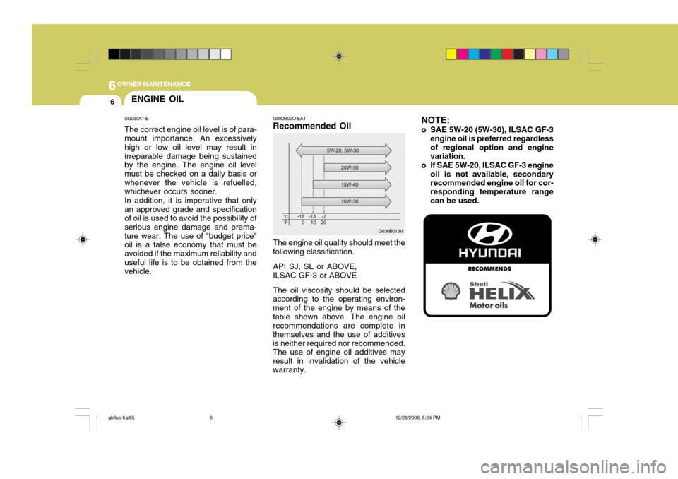 Hyundai Coupe 2006  Owners Manual 6OWNER MAINTENANCE
6
NOTE:
o SAE 5W-20 (5W-30), ILSAC GF-3 engine oil is preferred regardless of regional option and engine variation.
o If SAE 5W-20, ILSAC GF-3 engine oil is not available, secondary