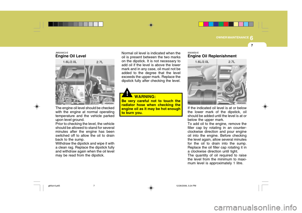 Hyundai Coupe 2006 Owners Manual 6
OWNER MAINTENANCE
7
JMG030C2-E
Engine Oil Level
The engine oil level should be checked with the engine at normal operatingtemperature and the vehicle parked upon level ground. Prior to checking the Hyundai Coupe 2006 Owners Manual 6
OWNER MAINTENANCE
7
JMG030C2-E
Engine Oil Level
The engine oil level should be checked with the engine at normal operatingtemperature and the vehicle parked upon level ground. Prior to checking the