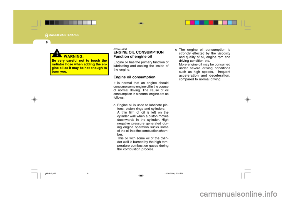 Hyundai Coupe 2006  Owners Manual 6OWNER MAINTENANCE
8
o The engine oil consumption isstrongly effected by the viscosity and quality of oil, engine rpm and driving condition etc. More engine oil may be consumed under severe driving co