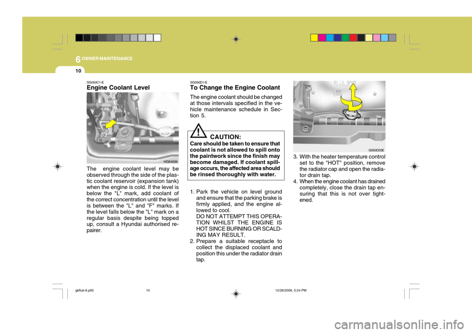 Hyundai Coupe 2006 Owners Manual 6OWNER MAINTENANCE
10
HGK4006
SG050C1-E Engine Coolant Level
The engine coolant level may be
observed through the side of the plas- tic coolant reservoir (expansion tank) when the engine is cold. If Hyundai Coupe 2006 Owners Manual 6OWNER MAINTENANCE
10
HGK4006
SG050C1-E Engine Coolant Level
The engine coolant level may be
observed through the side of the plas- tic coolant reservoir (expansion tank) when the engine is cold. If
