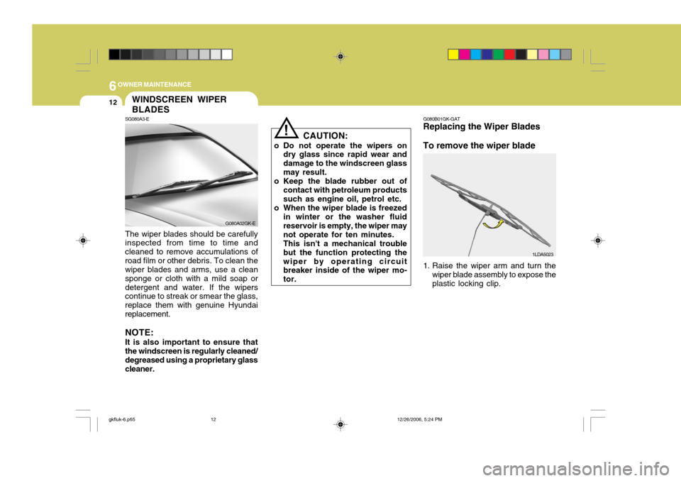 Hyundai Coupe 2006 Owners Manual 6OWNER MAINTENANCE
12
G080A02GK-E
!
SG080A3-EWINDSCREEN WIPER BLADES
The wiper blades should be carefully inspected from time to time and cleaned to remove accumulations ofroad film or other debris. T Hyundai Coupe 2006 Owners Manual 6OWNER MAINTENANCE
12
G080A02GK-E
!
SG080A3-EWINDSCREEN WIPER BLADES
The wiper blades should be carefully inspected from time to time and cleaned to remove accumulations ofroad film or other debris. T