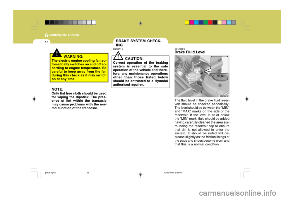 Hyundai Coupe 2006 Owners Manual 6OWNER MAINTENANCE
16
HGK5012
SG120D1-E
Brake Fluid Level
!
SG120A1-E BRAKE SYSTEM CHECK- ING
CAUTION:
Correct operation of the braking
system is essential to the safe operation of the vehicle and the Hyundai Coupe 2006 Owners Manual 6OWNER MAINTENANCE
16
HGK5012
SG120D1-E
Brake Fluid Level
!
SG120A1-E BRAKE SYSTEM CHECK- ING
CAUTION:
Correct operation of the braking
system is essential to the safe operation of the vehicle and the