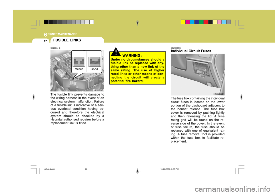 Hyundai Coupe 2006 Owners Manual 6OWNER MAINTENANCE
20
!
G200A01E
FUSIBLE LINKS
SG200A1-E The fusible link prevents damage to the wiring harness in the event of an electrical system malfunction. Failureof a fusiblelink is indicative Hyundai Coupe 2006 Owners Manual 6OWNER MAINTENANCE
20
!
G200A01E
FUSIBLE LINKS
SG200A1-E The fusible link prevents damage to the wiring harness in the event of an electrical system malfunction. Failureof a fusiblelink is indicative