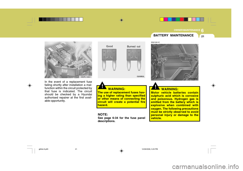 Hyundai Coupe 2006  Owners Manual 6
OWNER MAINTENANCE
21
!
In the event of a replacement fuse failing shortly after installation a mal- function within the circuit protected bythat fuse is indicated. The circuit should be checked by a