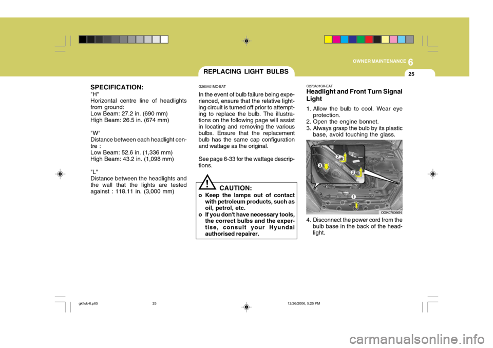 Hyundai Coupe 2006  Owners Manual 6
OWNER MAINTENANCE
25
SPECIFICATION: "H" Horizontal centre line of headlights from ground: Low Beam: 27.2 in. (690 mm) High Beam: 26.5 in. (674 mm) "W" Distance between each headlight cen- tre : Low 