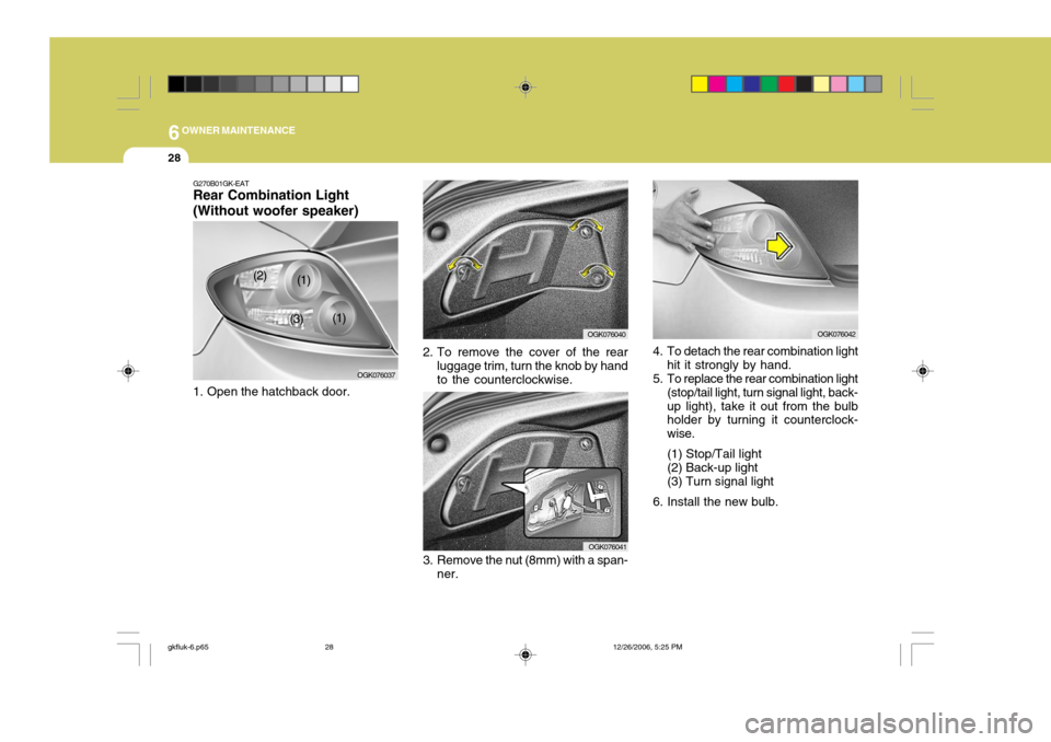 Hyundai Coupe 2006 Owners Manual 6OWNER MAINTENANCE
28
G270B01GK-EAT Rear Combination Light (Without woofer speaker)
1. Open the hatchback door.
3. Remove the nut (8mm) with a span-ner. OGK0760414. To detach the rear combination lig Hyundai Coupe 2006 Owners Manual 6OWNER MAINTENANCE
28
G270B01GK-EAT Rear Combination Light (Without woofer speaker)
1. Open the hatchback door.
3. Remove the nut (8mm) with a span-ner. OGK0760414. To detach the rear combination lig