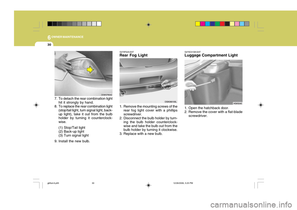 Hyundai Coupe 2006 Owners Manual 6OWNER MAINTENANCE
30
OGK076042
7. To detach the rear combination light hit it strongly by hand.
8. To replace the rear combination light (stop/tail light, turn signal light, back- up light), take it Hyundai Coupe 2006 Owners Manual 6OWNER MAINTENANCE
30
OGK076042
7. To detach the rear combination light hit it strongly by hand.
8. To replace the rear combination light (stop/tail light, turn signal light, back- up light), take it